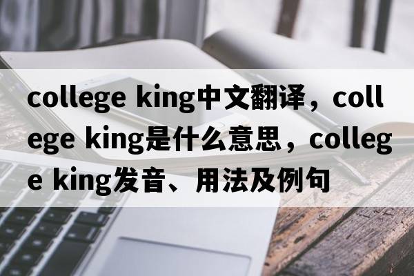 college king中文翻譯，college king是什么意思，college king發(fā)音、用法及例句