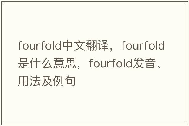 fourfold中文翻譯，fourfold是什么意思，fourfold發(fā)音、用法及例句