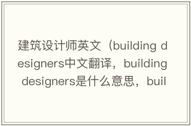 建筑設計師英文（building designers中文翻譯，building designers是什么意思，building designers發(fā)音、用法及例句）