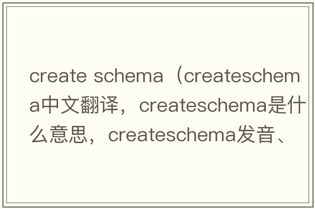 create schema（createschema中文翻譯，createschema是什么意思，createschema發(fā)音、用法及例句）