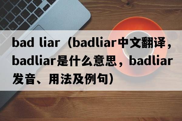 bad liar（badliar中文翻譯，badliar是什么意思，badliar發(fā)音、用法及例句）