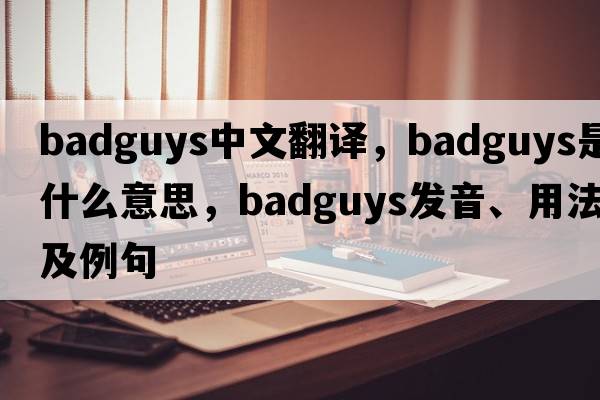 badguys中文翻譯，badguys是什么意思，badguys發(fā)音、用法及例句