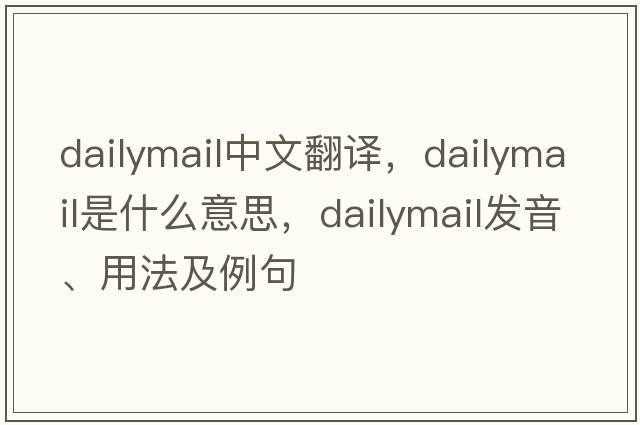 dailymail中文翻譯，dailymail是什么意思，dailymail發(fā)音、用法及例句