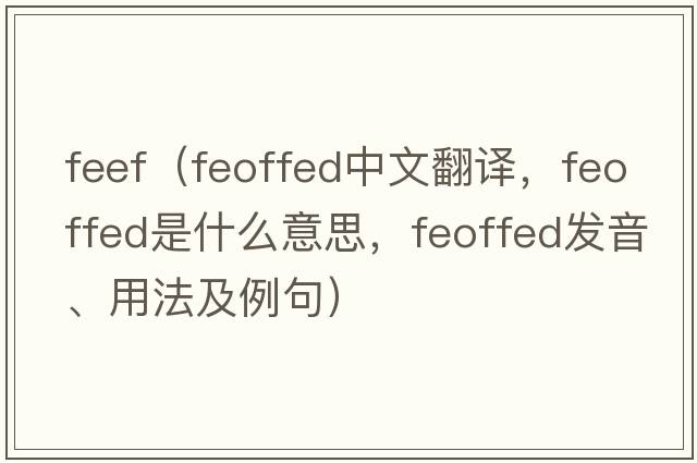 feef（feoffed中文翻譯，feoffed是什么意思，feoffed發(fā)音、用法及例句）