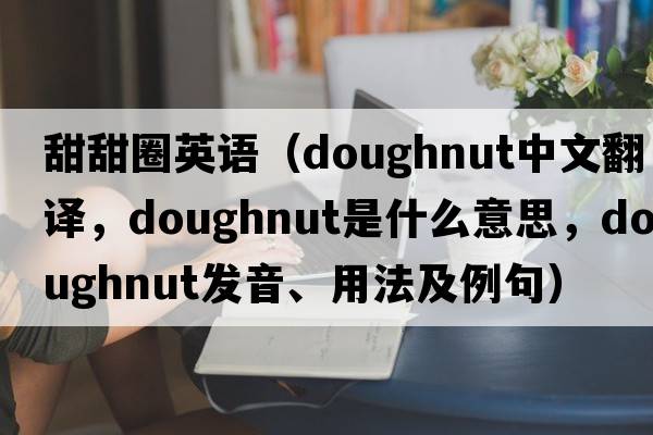 甜甜圈英語(yǔ)（doughnut中文翻譯，doughnut是什么意思，doughnut發(fā)音、用法及例句）