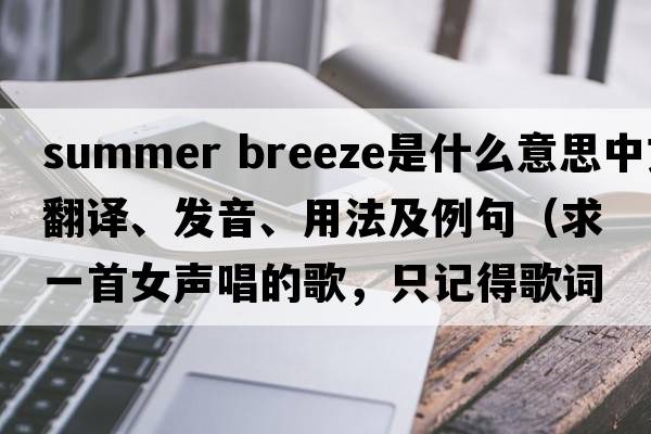 summer breeze是什么意思中文翻譯、發(fā)音、用法及例句（求一首女聲唱的歌，只記得歌詞里有自由自在，在你身旁，還有一段唱，啦啦啦？）