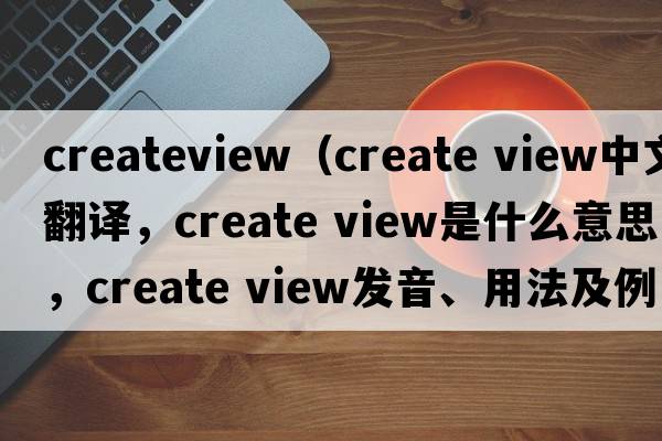 createview（create view中文翻譯，create view是什么意思，create view發(fā)音、用法及例句）
