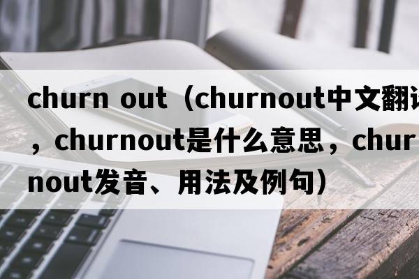 churn out（churnout中文翻譯，churnout是什么意思，churnout發(fā)音、用法及例句）