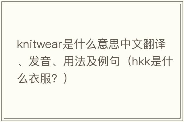 knitwear是什么意思中文翻譯、發(fā)音、用法及例句（hkk是什么衣服？）