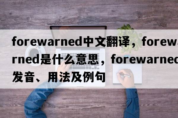 forewarned中文翻譯，forewarned是什么意思，forewarned發(fā)音、用法及例句