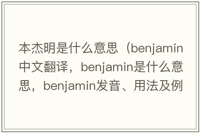 本杰明是什么意思（benjamin中文翻譯，benjamin是什么意思，benjamin發(fā)音、用法及例句）