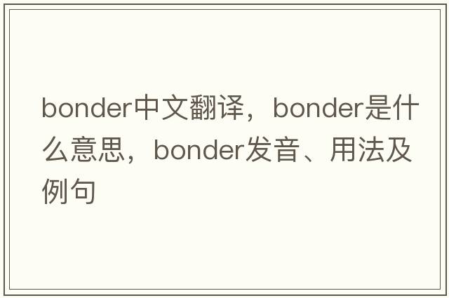 bonder中文翻譯，bonder是什么意思，bonder發(fā)音、用法及例句