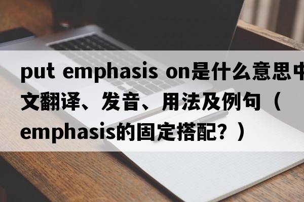 put emphasis on是什么意思中文翻譯、發(fā)音、用法及例句（emphasis的固定搭配？）