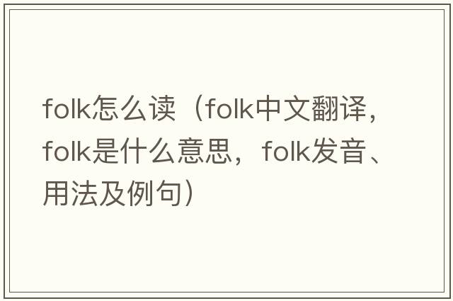 folk怎么讀（folk中文翻譯，folk是什么意思，folk發(fā)音、用法及例句）