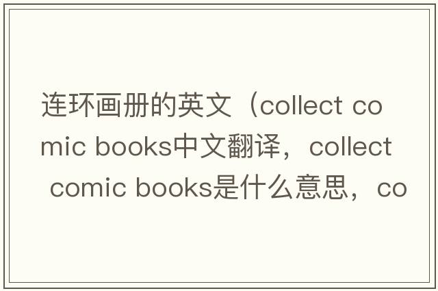 連環(huán)畫(huà)冊的英文（collect comic books中文翻譯，collect comic books是什么意思，collect comic books發(fā)音、用法及例句）