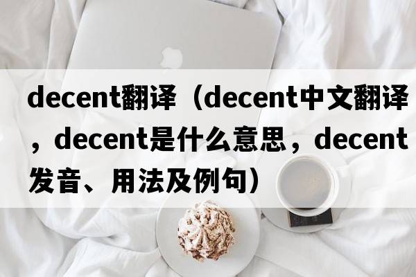 decent翻譯（decent中文翻譯，decent是什么意思，decent發(fā)音、用法及例句）