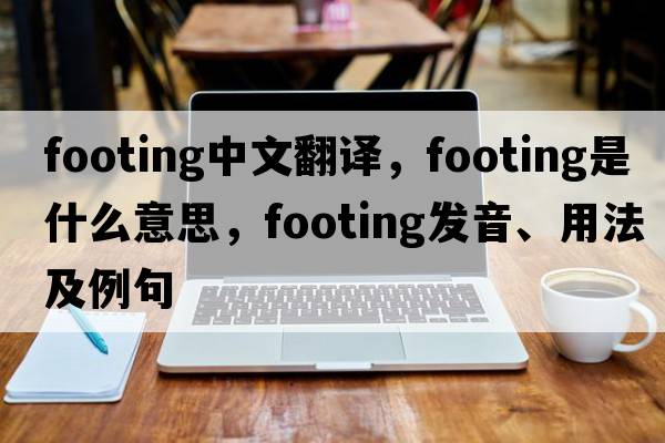 footing中文翻譯，footing是什么意思，footing發(fā)音、用法及例句