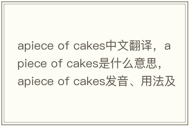 apiece of cakes中文翻譯，apiece of cakes是什么意思，apiece of cakes發(fā)音、用法及例句