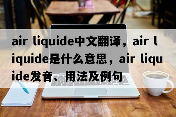 air liquide中文翻譯，air liquide是什么意思，air liquide發(fā)音、用法及例句