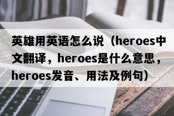 英雄用英語(yǔ)怎么說(shuō)（heroes中文翻譯，heroes是什么意思，heroes發(fā)音、用法及例句）
