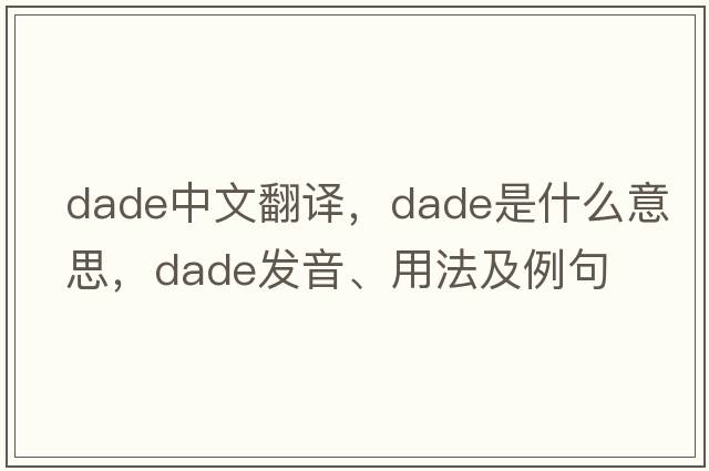 DADE中文翻譯，DADE是什么意思，DADE發(fā)音、用法及例句