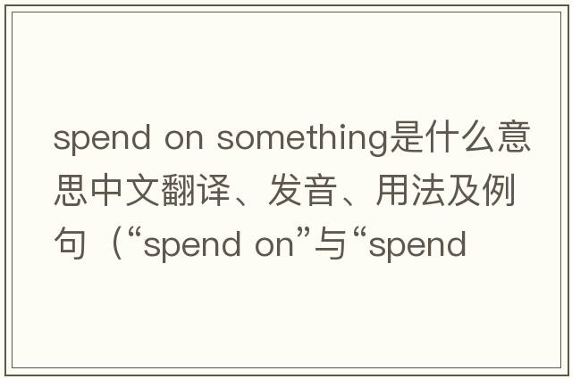 spend on something是什么意思中文翻譯、發(fā)音、用法及例句（“spend on”與“spend in”的區別和用法是什么？）