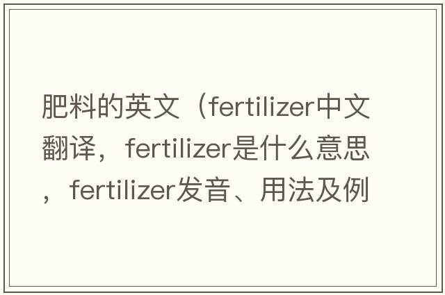 肥料的英文（fertilizer中文翻譯，fertilizer是什么意思，fertilizer發(fā)音、用法及例句）