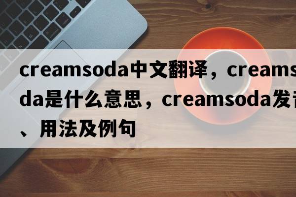 creamsoda中文翻譯，creamsoda是什么意思，creamsoda發(fā)音、用法及例句
