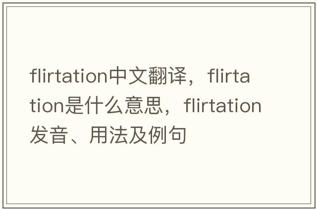 flirtation中文翻譯，flirtation是什么意思，flirtation發(fā)音、用法及例句