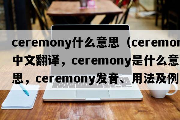 ceremony什么意思（ceremony中文翻譯，ceremony是什么意思，ceremony發(fā)音、用法及例句）