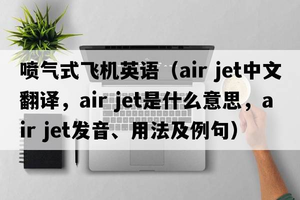 噴氣式飛機英語(yǔ)（air jet中文翻譯，air jet是什么意思，air jet發(fā)音、用法及例句）