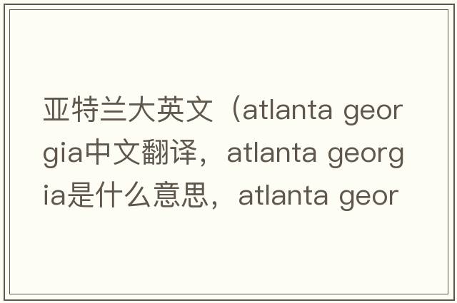 亞特蘭大英文（atlanta georgia中文翻譯，atlanta georgia是什么意思，atlanta georgia發(fā)音、用法及例句）