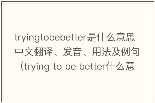 tryingtobebetter是什么意思中文翻譯、發(fā)音、用法及例句（trying to be better什么意思）
