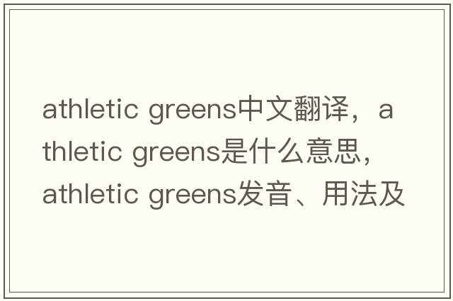 athletic greens中文翻譯，athletic greens是什么意思，athletic greens發(fā)音、用法及例句
