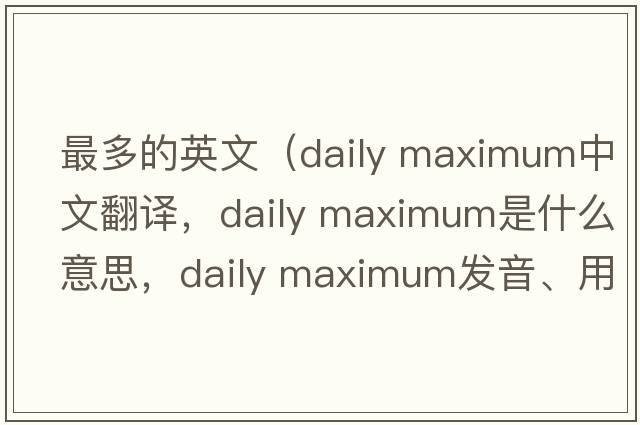最多的英文（daily maximum中文翻譯，daily maximum是什么意思，daily maximum發(fā)音、用法及例句）