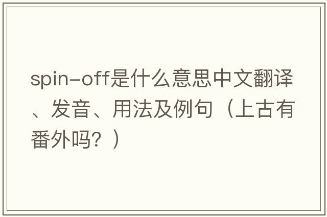 spin-off是什么意思中文翻譯、發(fā)音、用法及例句（上古有番外嗎？）