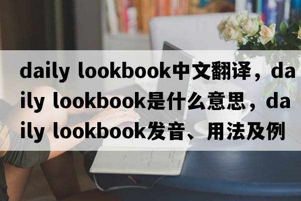 daily lookbook中文翻譯，daily lookbook是什么意思，daily lookbook發(fā)音、用法及例句