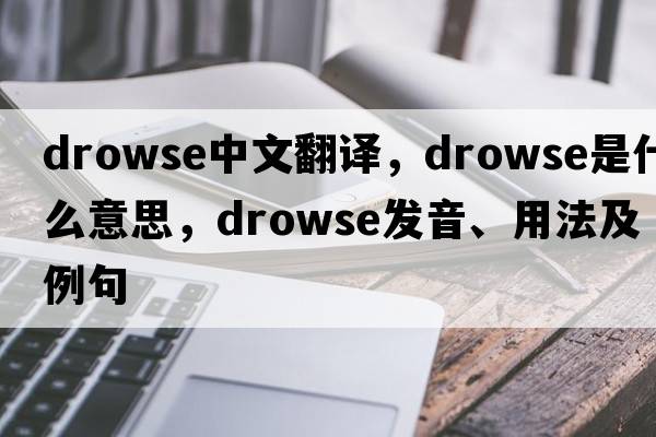 drowse中文翻譯，drowse是什么意思，drowse發(fā)音、用法及例句