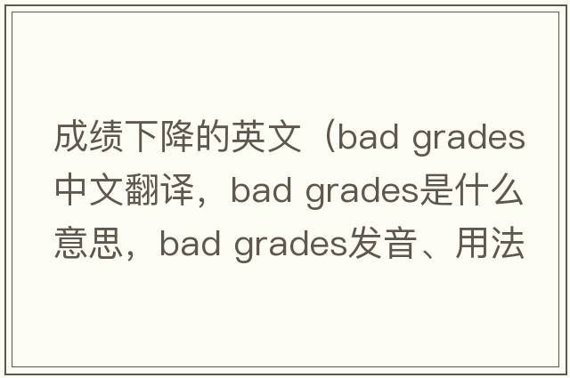 成績(jì)下降的英文（bad grades中文翻譯，bad grades是什么意思，bad grades發(fā)音、用法及例句）