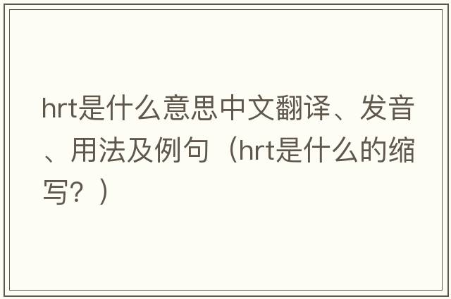 hrt是什么意思中文翻譯、發(fā)音、用法及例句（hrt是什么的縮寫(xiě)？）