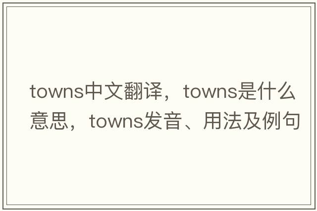 towns中文翻譯，towns是什么意思，towns發(fā)音、用法及例句