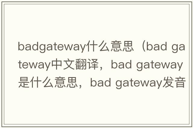 badgateway什么意思（bad gateway中文翻譯，bad gateway是什么意思，bad gateway發(fā)音、用法及例句）