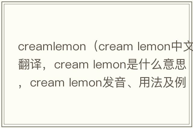creamlemon（cream lemon中文翻譯，cream lemon是什么意思，cream lemon發(fā)音、用法及例句）
