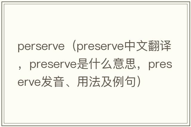 perserve（preserve中文翻譯，preserve是什么意思，preserve發(fā)音、用法及例句）