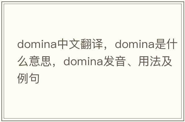 domina中文翻譯，domina是什么意思，domina發(fā)音、用法及例句