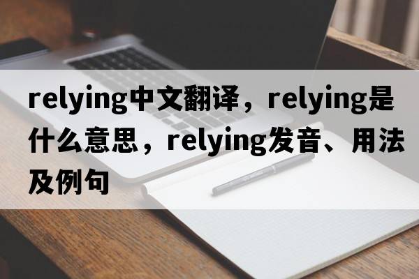relying中文翻譯，relying是什么意思，relying發(fā)音、用法及例句