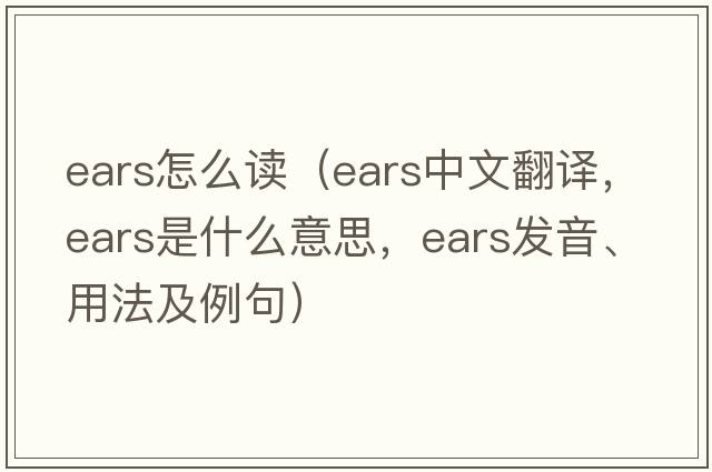 ears怎么讀（ears中文翻譯，ears是什么意思，ears發(fā)音、用法及例句）