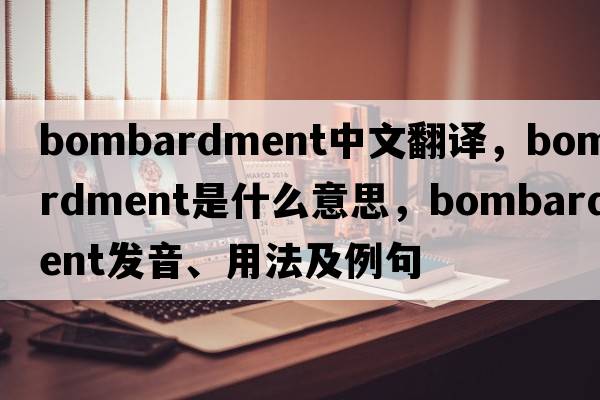 bombardment中文翻譯，bombardment是什么意思，bombardment發(fā)音、用法及例句