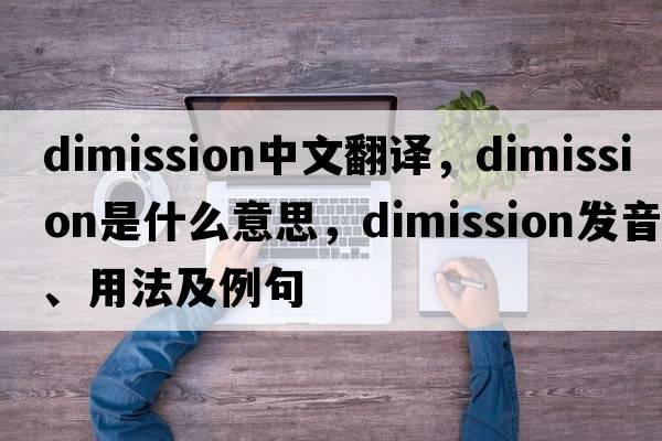 dimission中文翻譯，dimission是什么意思，dimission發(fā)音、用法及例句