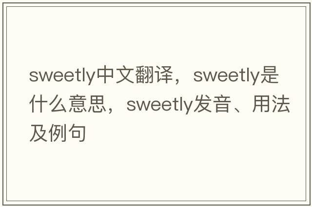 sweetly中文翻譯，sweetly是什么意思，sweetly發(fā)音、用法及例句